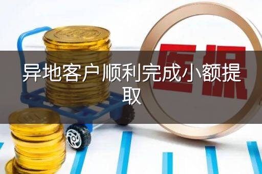 异地客户顺利完成小额提取
