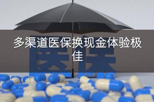 多渠道医保换现金体验极佳